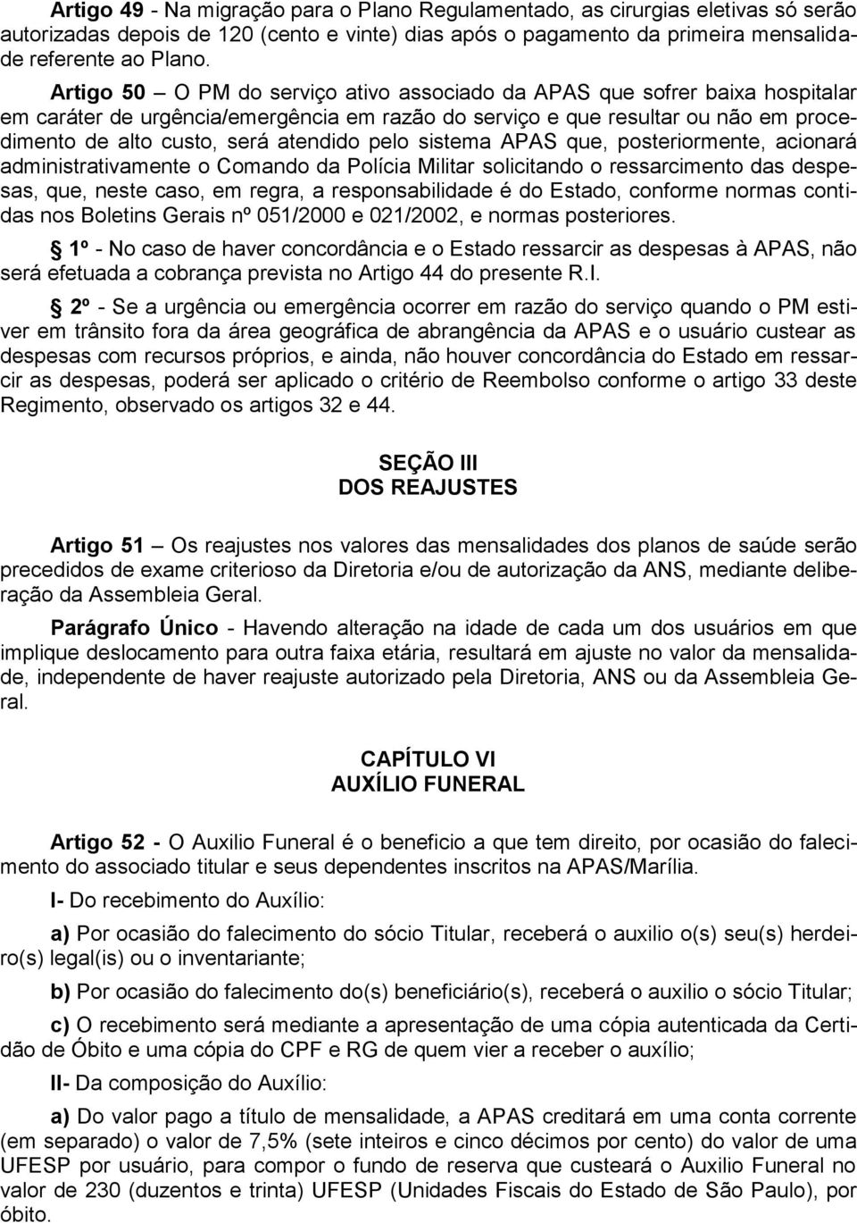 pelo sistema APAS que, posteriormente, acionará administrativamente o Comando da Polícia Militar solicitando o ressarcimento das despesas, que, neste caso, em regra, a responsabilidade é do Estado,