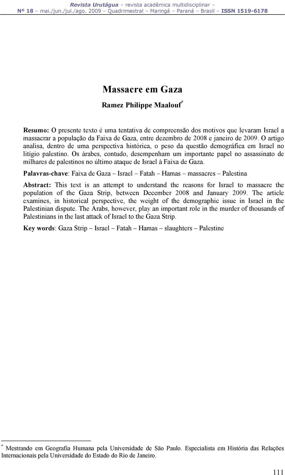 Os árabes, contudo, desempenham um importante papel no assassinato de milhares de palestinos no último ataque de Israel à Faixa de Gaza.