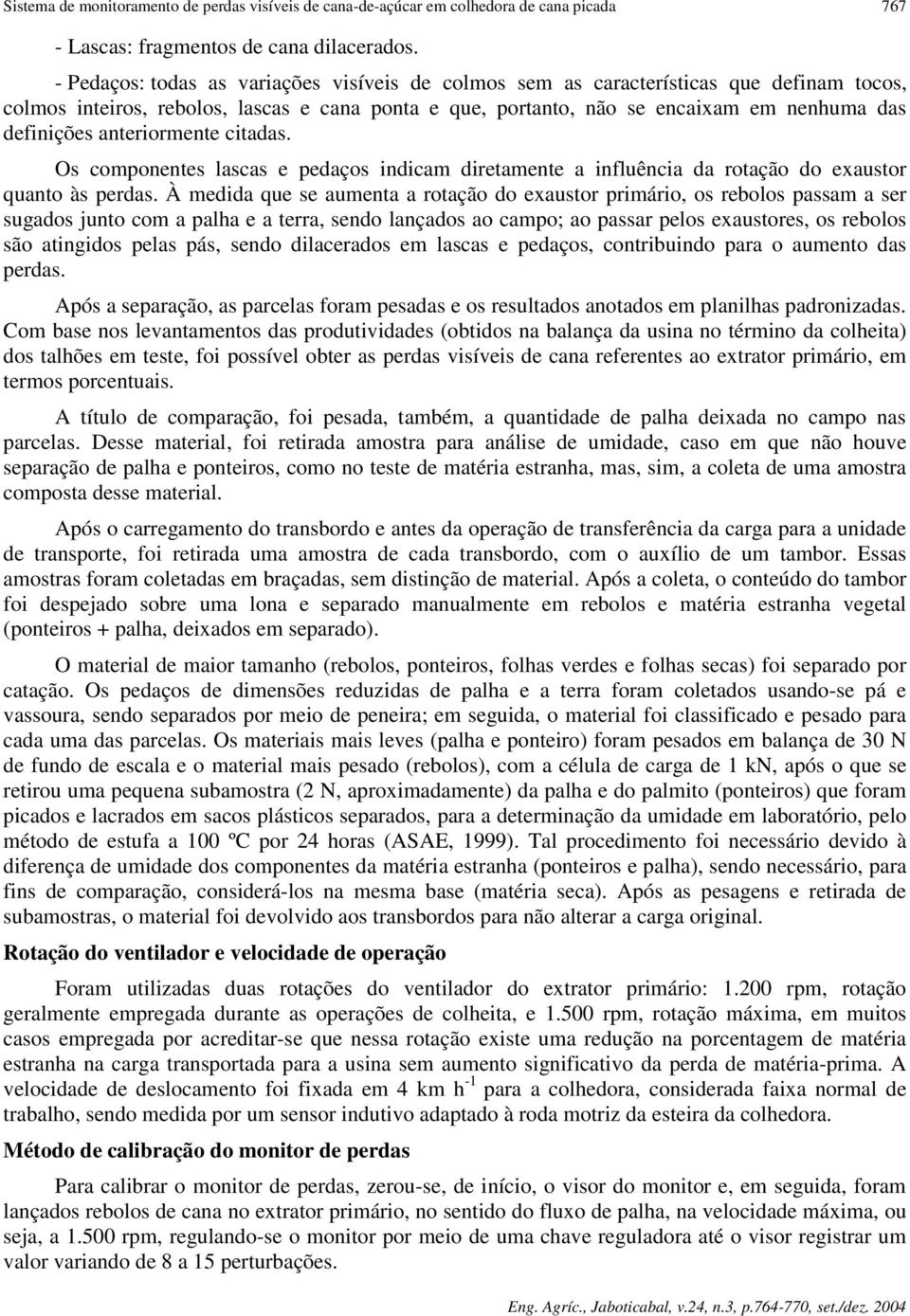 anteriormente citadas. Os componentes lascas e pedaços indicam diretamente a influência da rotação do exaustor quanto às perdas.