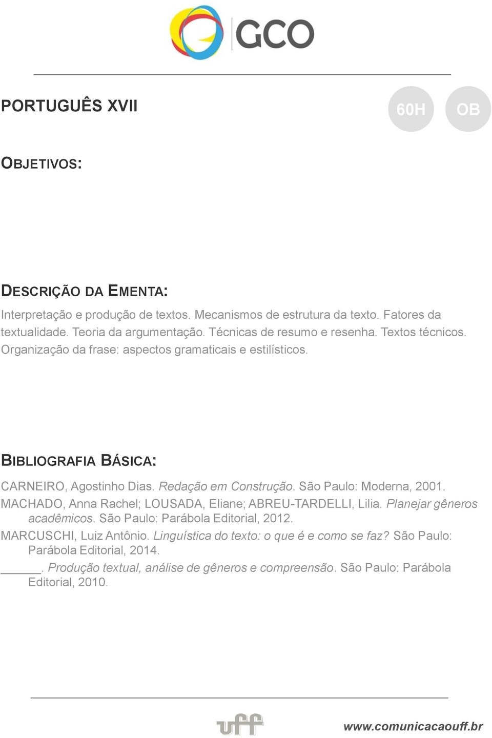 São Paulo: Moderna, 2001. MACHADO, Anna Rachel; LOUSADA, Eliane; ABREU-TARDELLI, Lilia. Planejar gêneros acadêmicos. São Paulo: Parábola Editorial, 2012.