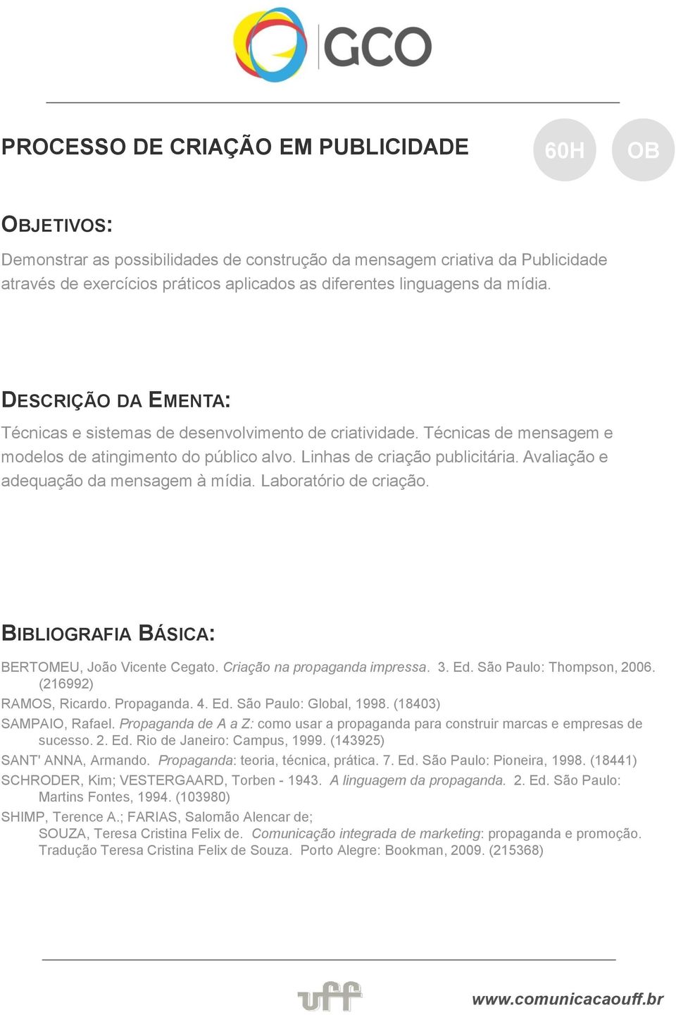 Laboratório de criação. BERTOMEU, João Vicente Cegato. Criação na propaganda impressa. 3. Ed. São Paulo: Thompson, 2006. (216992) RAMOS, Ricardo. Propaganda. 4. Ed. São Paulo: Global, 1998.