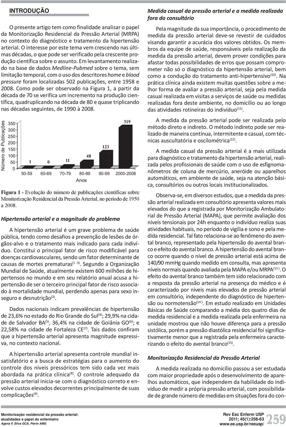 Em levantamento realizado na base de dados Medline-Pubmed sobre o tema, sem limitação temporal, com o uso dos descritores home e blood pressure foram localizadas 502 publicações, entre 1958 e 2008.