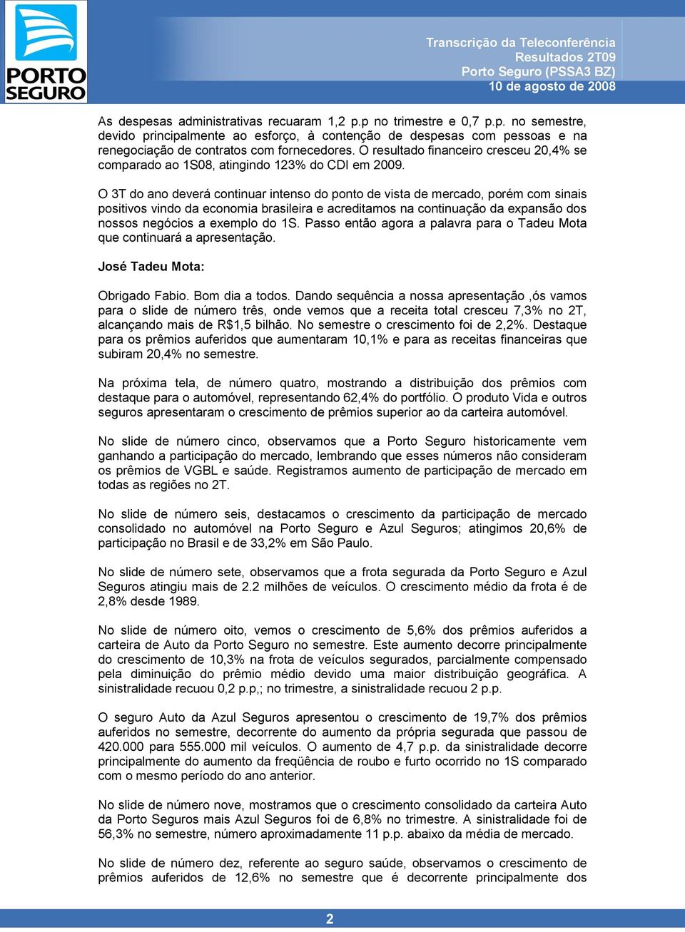 O 3T do ano deverá continuar intenso do ponto de vista de mercado, porém com sinais positivos vindo da economia brasileira e acreditamos na continuação da expansão dos nossos negócios a exemplo do 1S.