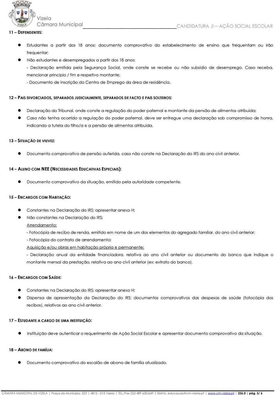 Caso receba, mencionar princípio / fim e respetivo montante; - Documento de inscrição do Centro de Emprego da área de residência.