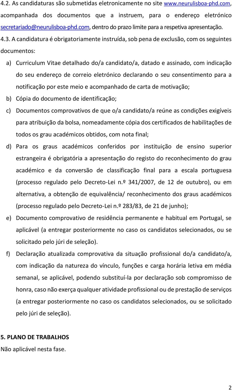 A candidatura é obrigatoriamente instruída, sob pena de exclusão, com os seguintes documentos: a) Curriculum Vitae detalhado do/a candidato/a, datado e assinado, com indicação do seu endereço de