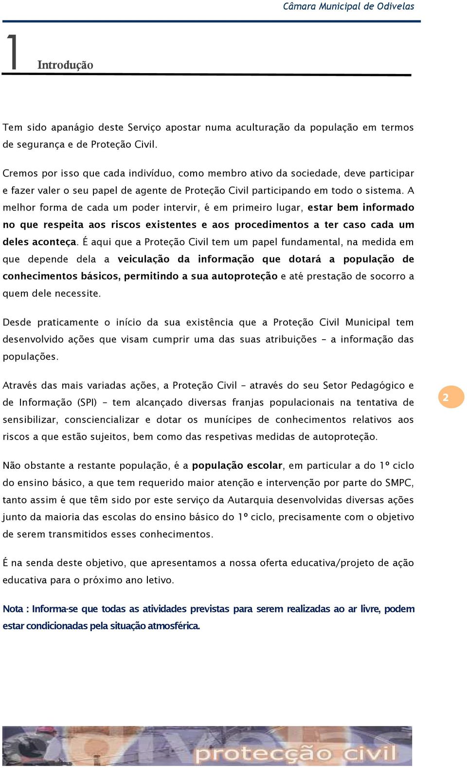 A melhor forma de cada um poder intervir, é em primeiro lugar, estar bem informado no que respeita aos riscos existentes e aos procedimentos a ter caso cada um deles aconteça.