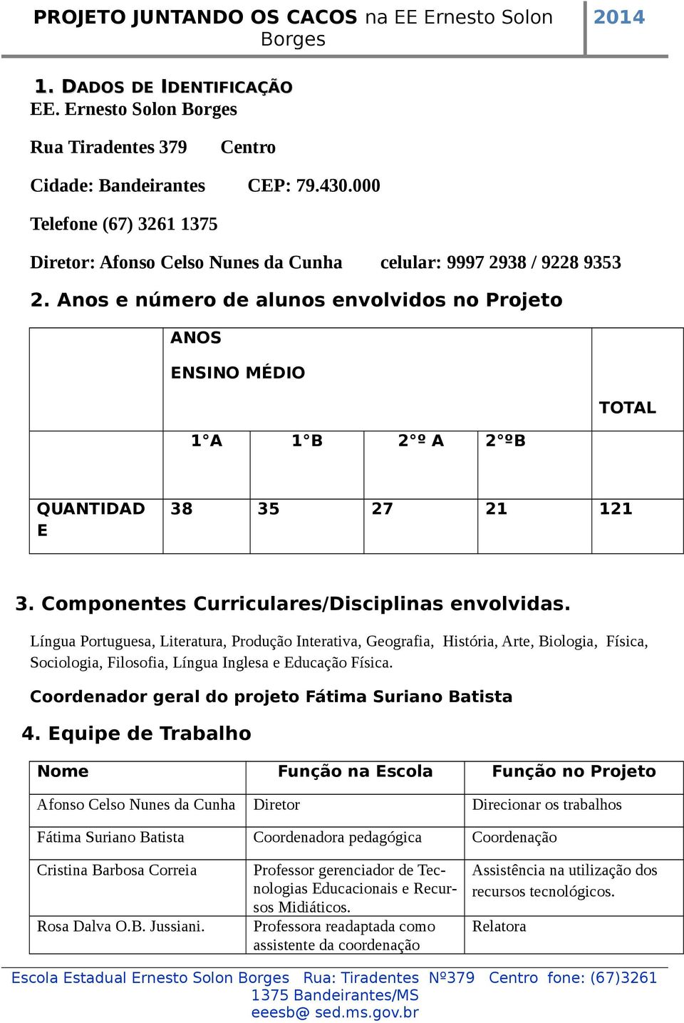 Anos e número de alunos envolvidos no Projeto ANOS NSINO MÉDIO TOTAL 1 A 1 B 2 º A 2 ºB QUANTID 38 35 27 21 121 3. Componentes Curriculares/Disciplinas envolvidas.