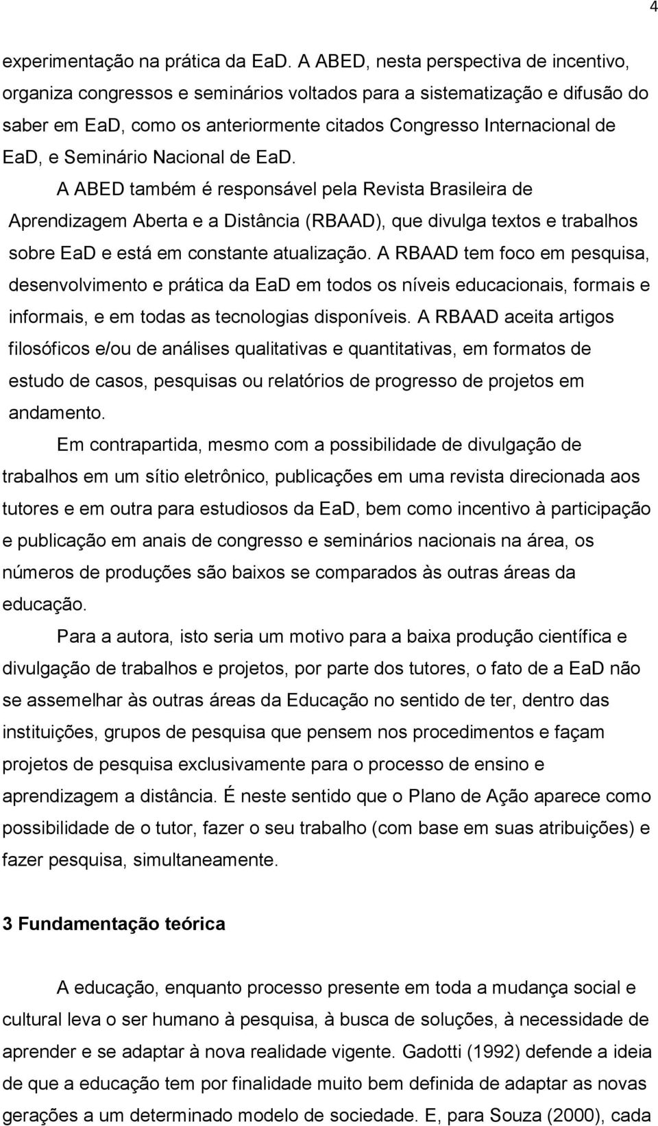 Seminário Nacional de EaD. A ABED também é responsável pela Revista Brasileira de Aprendizagem Aberta e a Distância (RBAAD), que divulga textos e trabalhos sobre EaD e está em constante atualização.