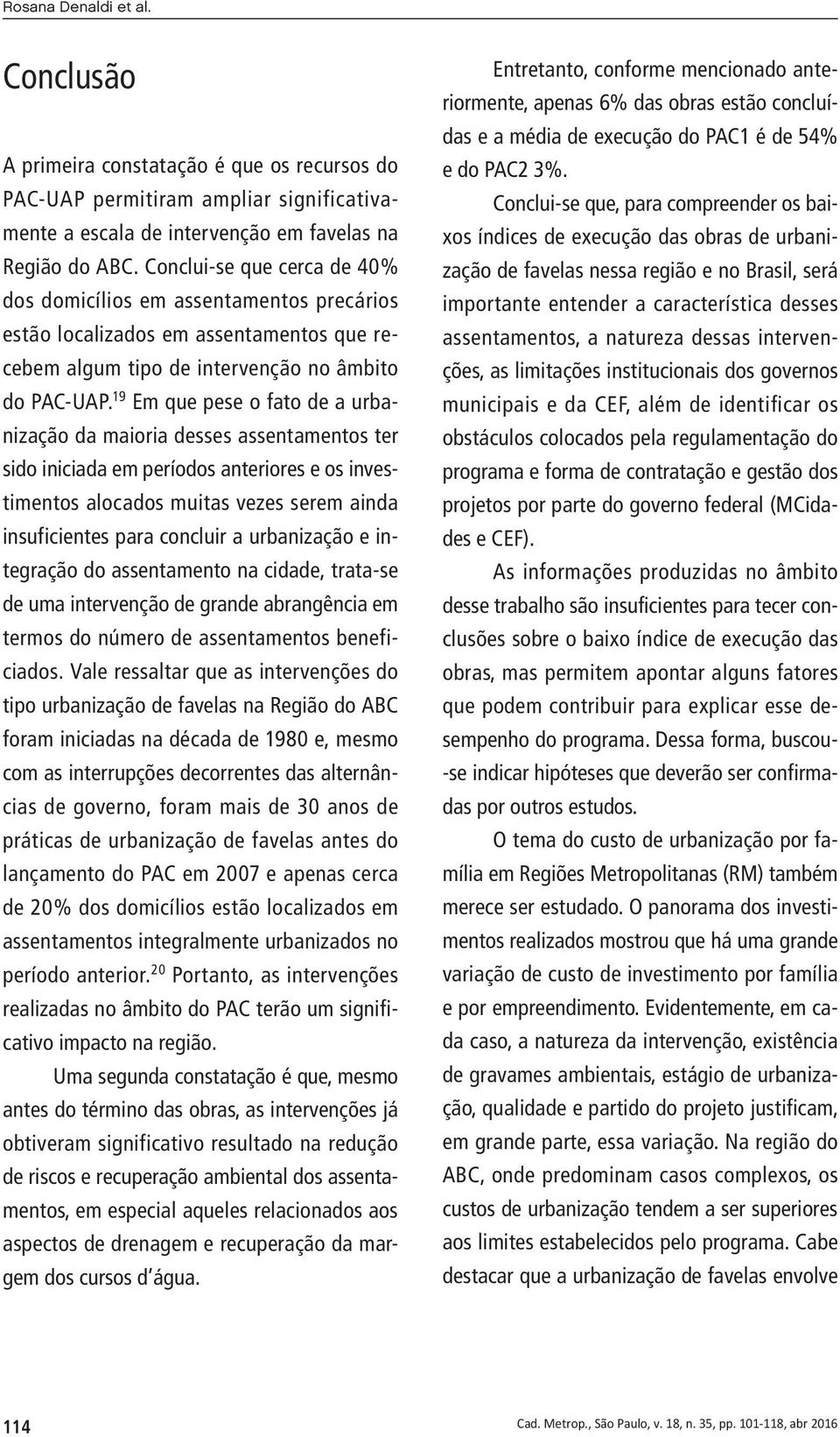 19 Em que pese o fato de a urbanização da maioria desses assentamentos ter sido iniciada em períodos anteriores e os investimentos alocados muitas vezes serem ainda insuficientes para concluir a