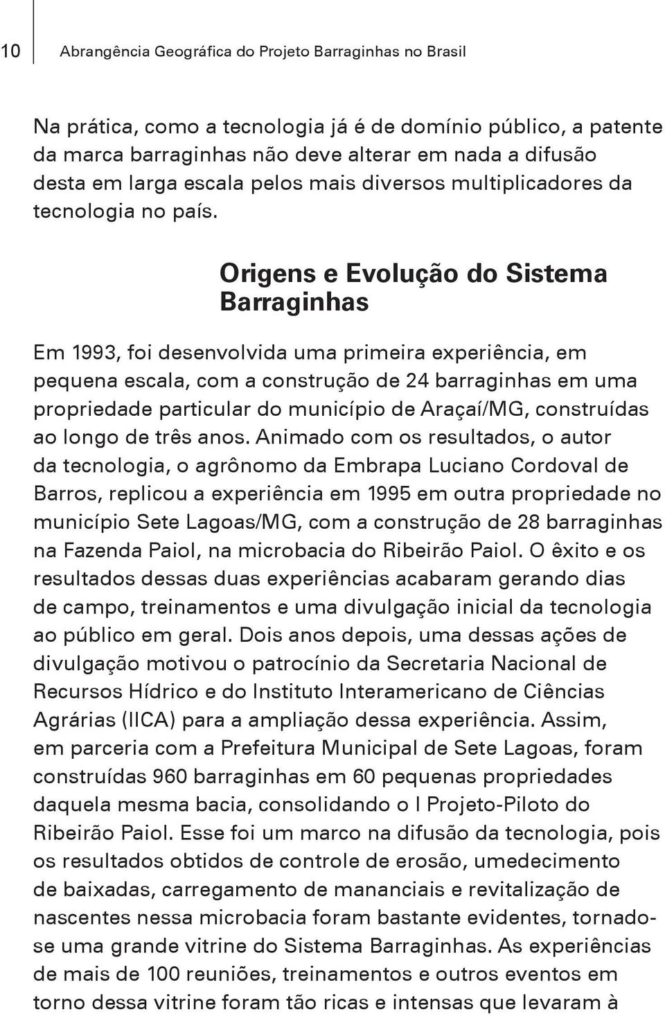 Origens e Evolução do Sistema Barraginhas Em 1993, foi desenvolvida uma primeira experiência, em pequena escala, com a construção de 24 barraginhas em uma propriedade particular do município de