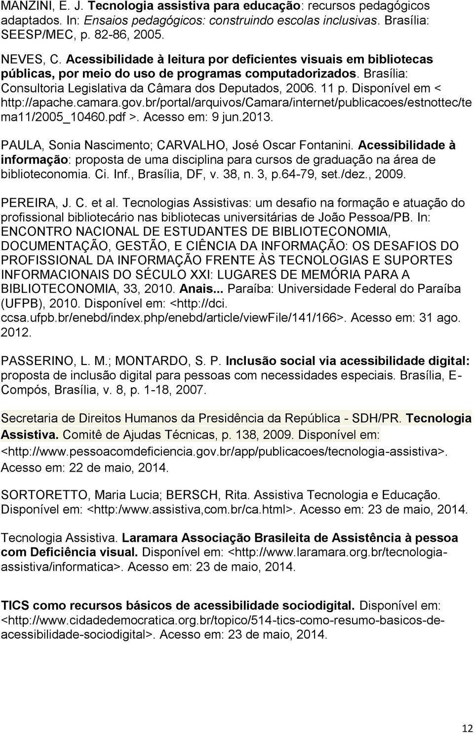 Disponível em < http://apache.camara.gov.br/portal/arquivos/camara/internet/publicacoes/estnottec/te ma11/2005_10460.pdf >. Acesso em: 9 jun.2013.