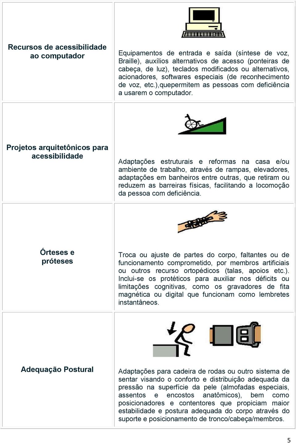 Projetos arquitetônicos para acessibilidade Adaptações estruturais e reformas na casa e/ou ambiente de trabalho, através de rampas, elevadores, adaptações em banheiros entre outras, que retiram ou