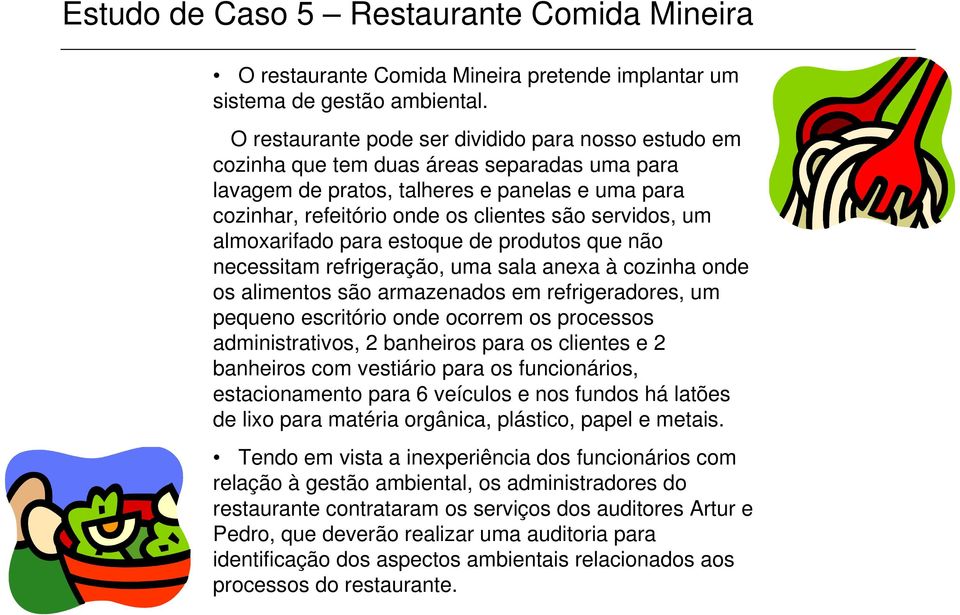 um almoxarifado para estoque de produtos que não necessitam refrigeração, uma sala anexa à cozinha onde os alimentos são armazenados em refrigeradores, um pequeno escritório onde ocorrem os processos