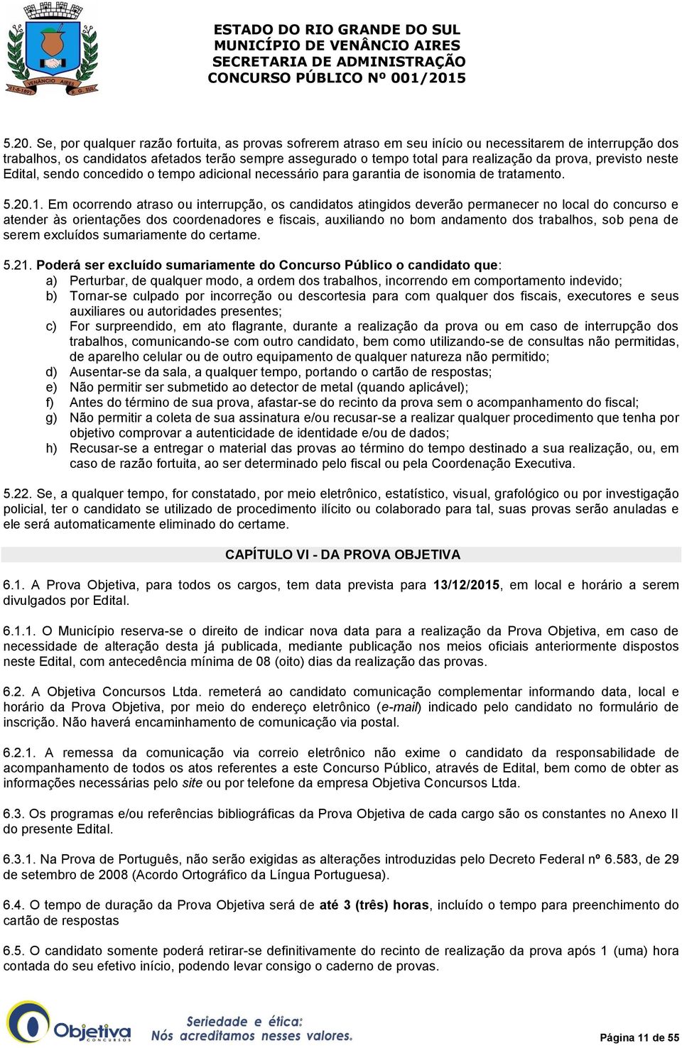 Em ocorrendo atraso ou interrupção, os candidatos atingidos deverão permanecer no local do concurso e atender às orientações dos coordenadores e fiscais, auxiliando no bom andamento dos trabalhos,