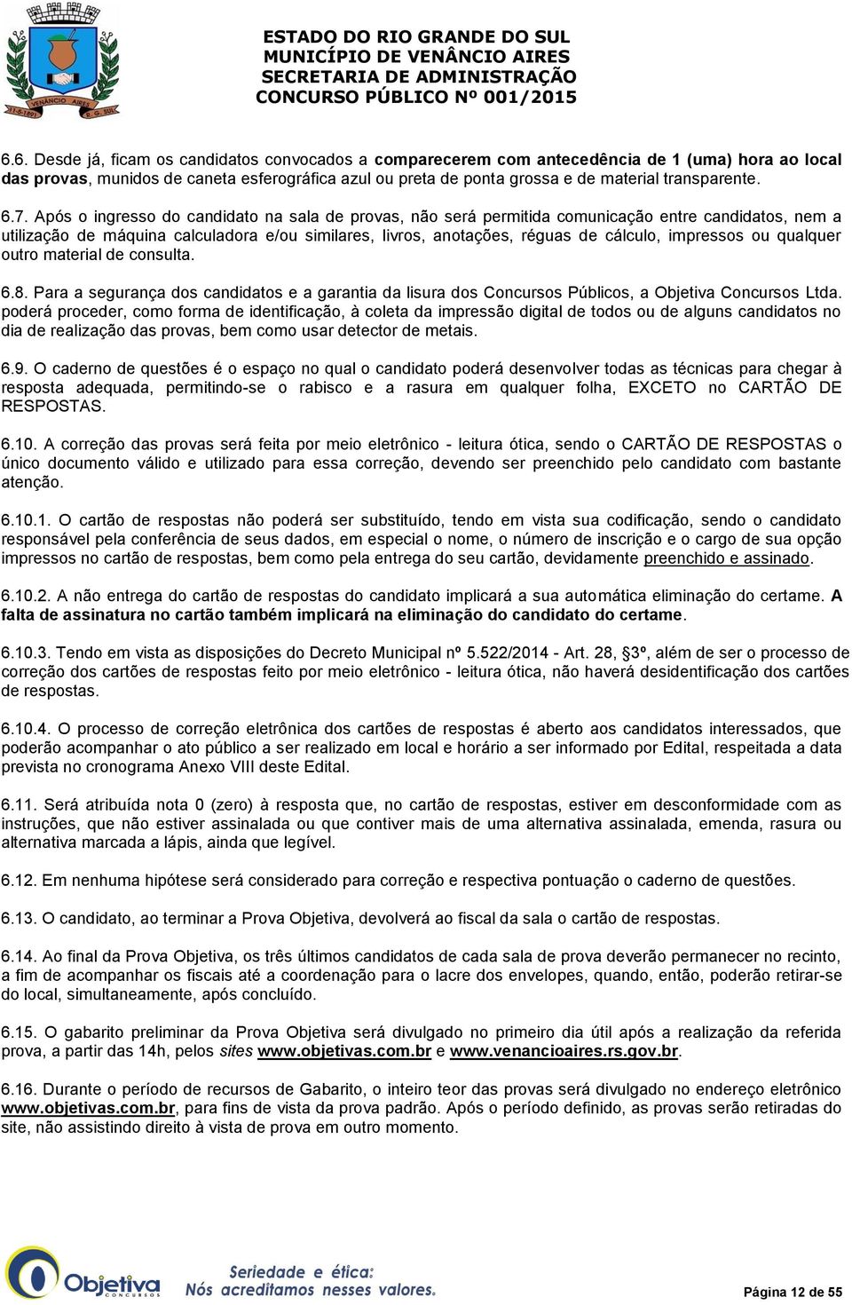 Após o ingresso do candidato na sala de provas, não será permitida comunicação entre candidatos, nem a utilização de máquina calculadora e/ou similares, livros, anotações, réguas de cálculo,