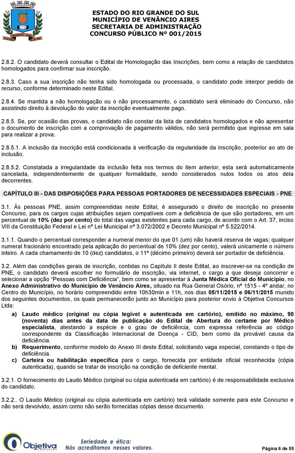 Se mantida a não homologação ou o não processamento, o candidato será eliminado do Concurso, não assistindo direito à devolução do valor da inscrição eventualmente pago. 2.8.5.