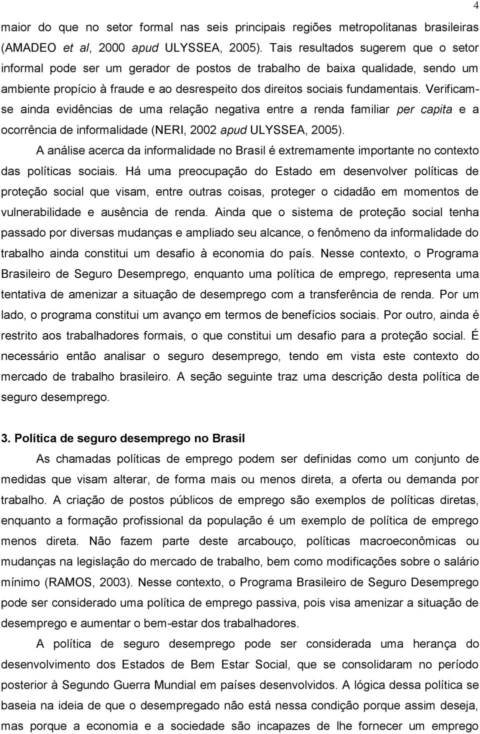 Verificamse ainda evidências de uma relação negativa entre a renda familiar per capita e a ocorrência de informalidade (NERI, 2002 apud ULYSSEA, 2005).