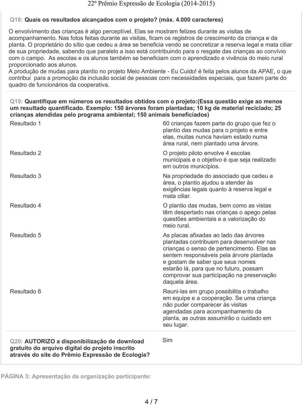 O proprietário do sítio que cedeu a área se beneficia vendo se concretizar a reserva legal e mata ciliar de sua propriedade, sabendo que paralelo a isso está contribuindo para o resgate das crianças