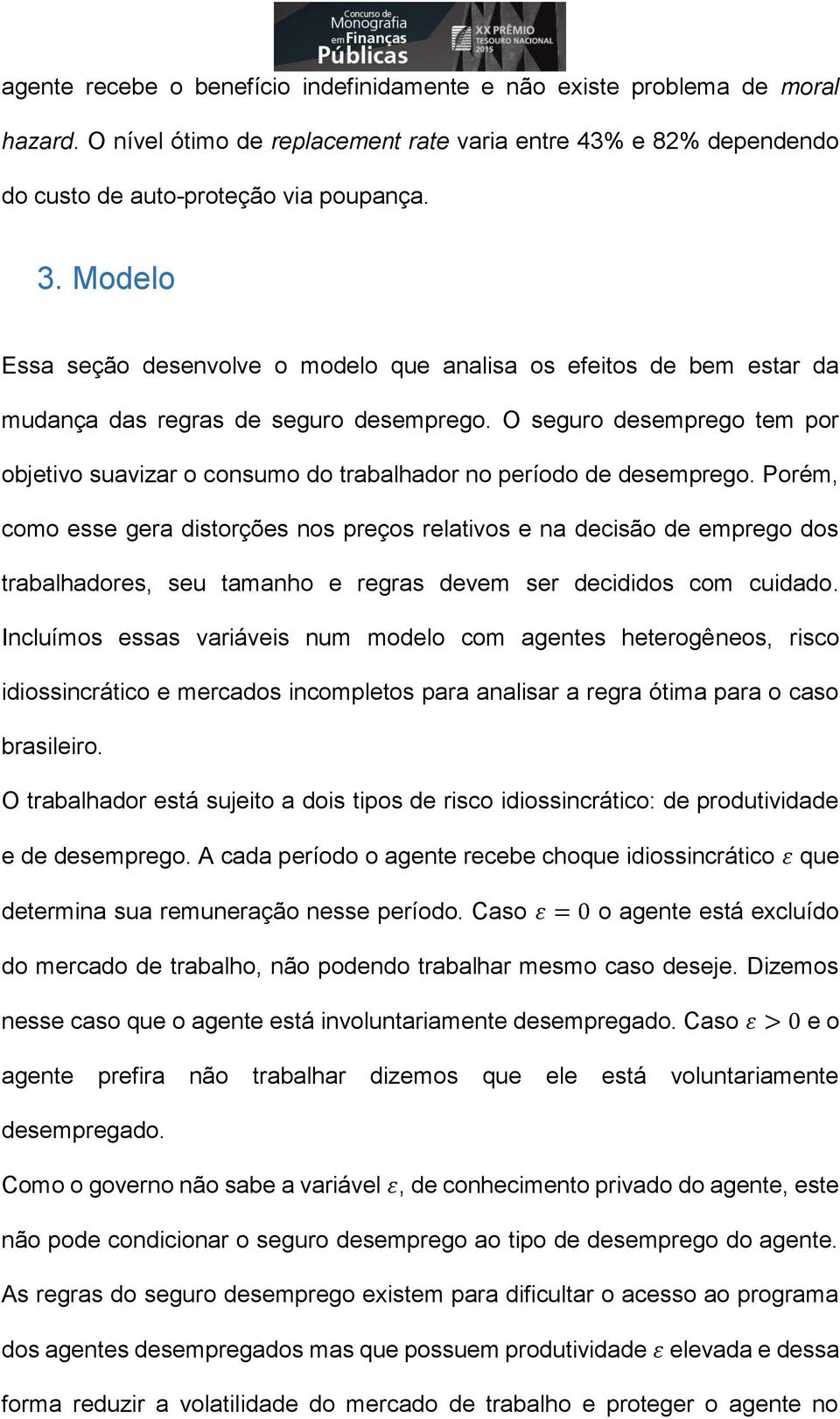 O seguro desemprego tem por objetivo suavizar o consumo do trabalhador no período de desemprego.