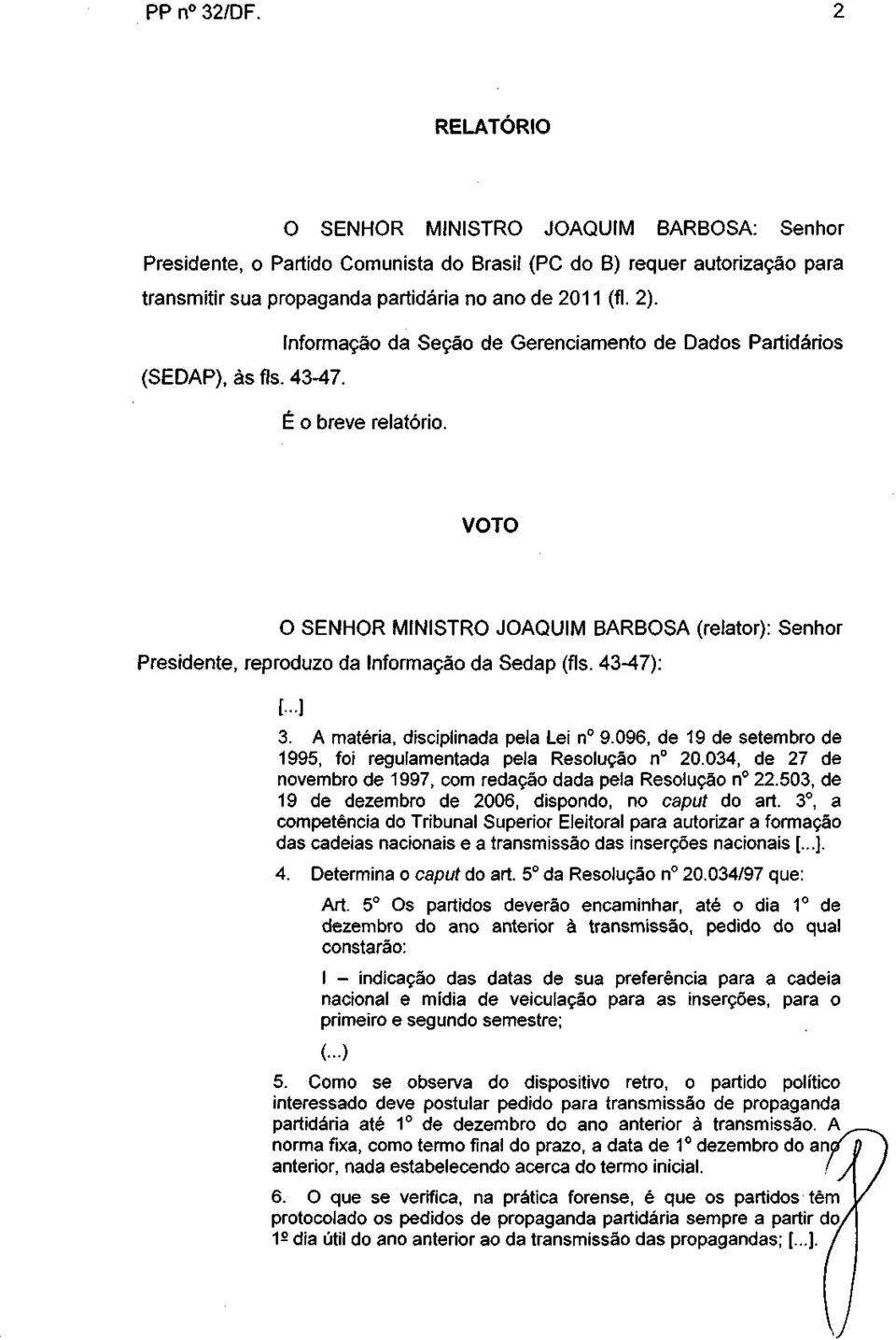VOTO O SENHOR MINISTRO JOAQUIM BARBOSA (relator): Senhor Presidente, reproduzo da Informação da Sedap (fls. 43-47): [...] 3. A matéria, disciplinada pela Lei n 9.