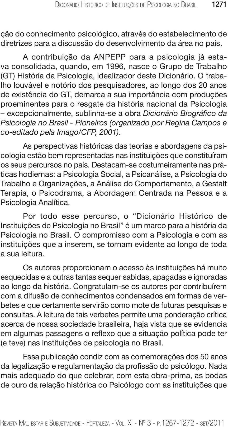 O trabalho louvável e notório dos pesquisadores, ao longo dos 20 anos de existência do GT, demarca a sua importância com produções proeminentes para o resgate da história nacional da Psicologia