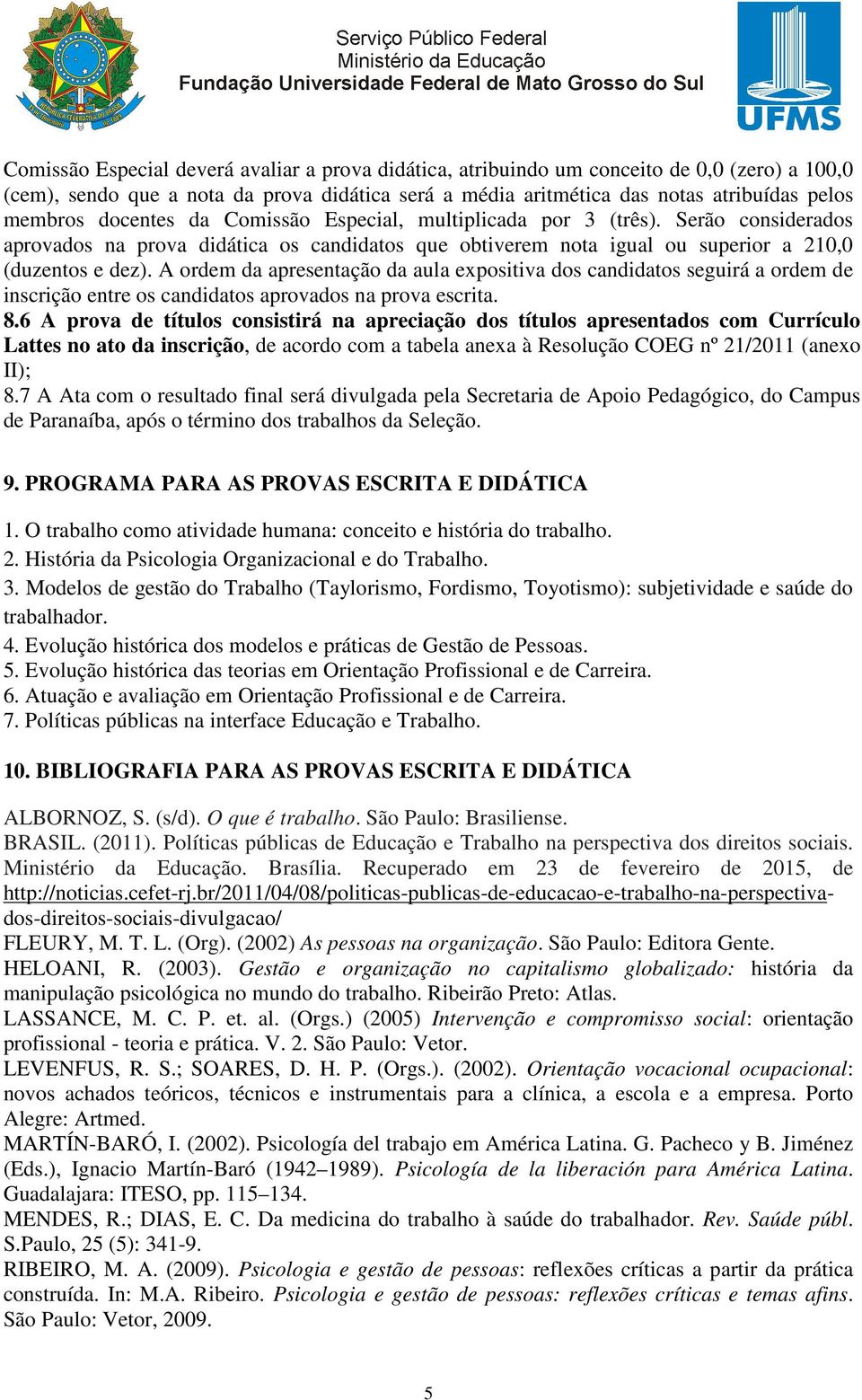 A ordem da apresentação da aula expositiva dos candidatos seguirá a ordem de inscrição entre os candidatos aprovados na prova escrita. 8.