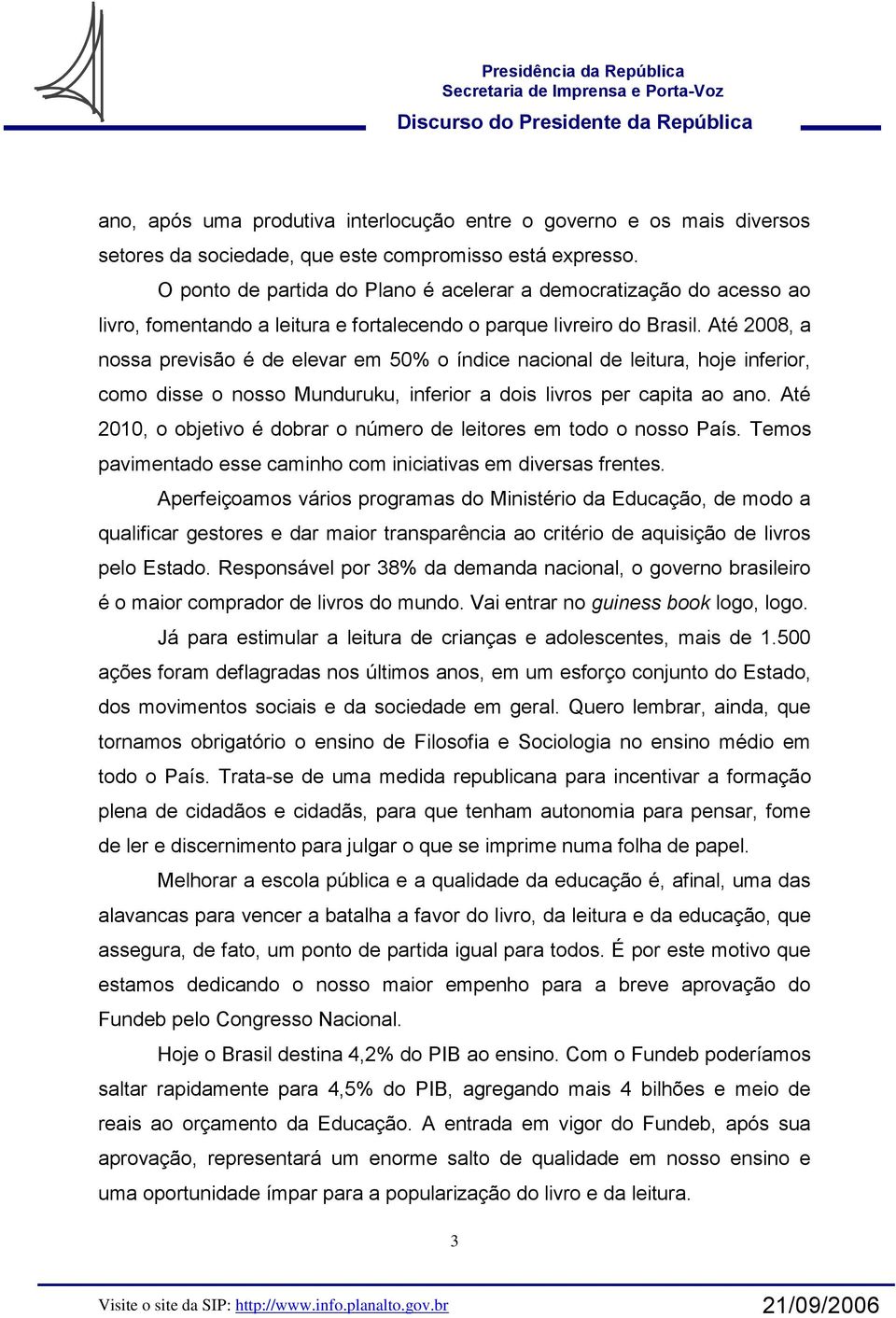 Até 2008, a nossa previsão é de elevar em 50% o índice nacional de leitura, hoje inferior, como disse o nosso Munduruku, inferior a dois livros per capita ao ano.