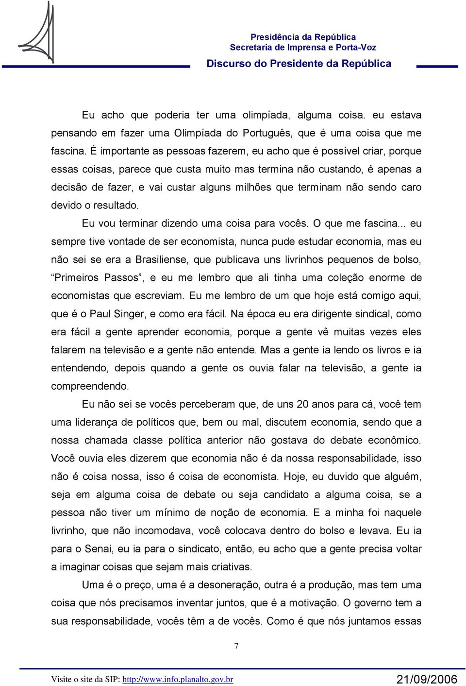 terminam não sendo caro devido o resultado. Eu vou terminar dizendo uma coisa para vocês. O que me fascina.