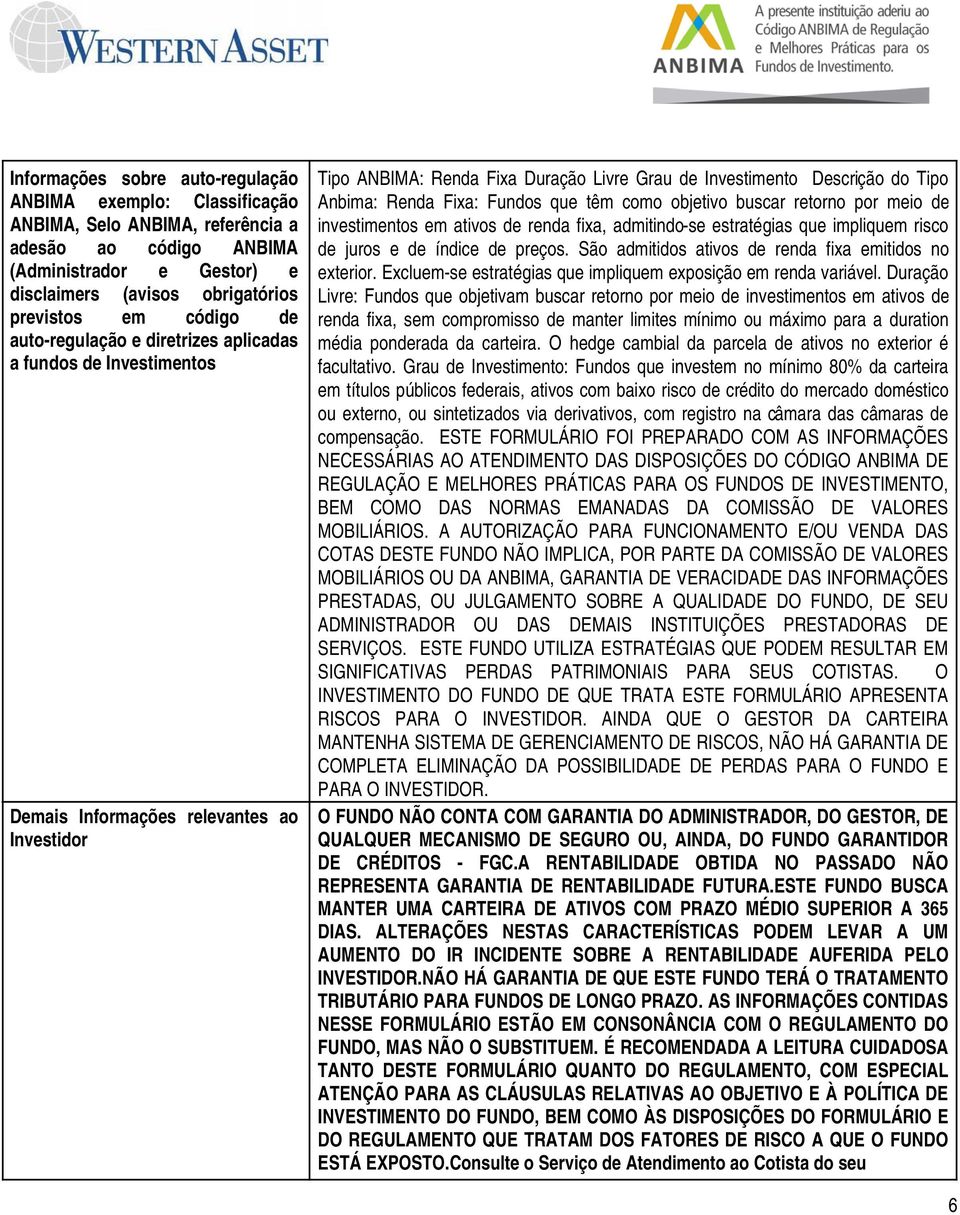 Anbima: Renda Fixa: Fundos que têm como objetivo buscar retorno por meio de investimentos em ativos de renda fixa, admitindo-se estratégias que impliquem risco de juros e de índice de preços.