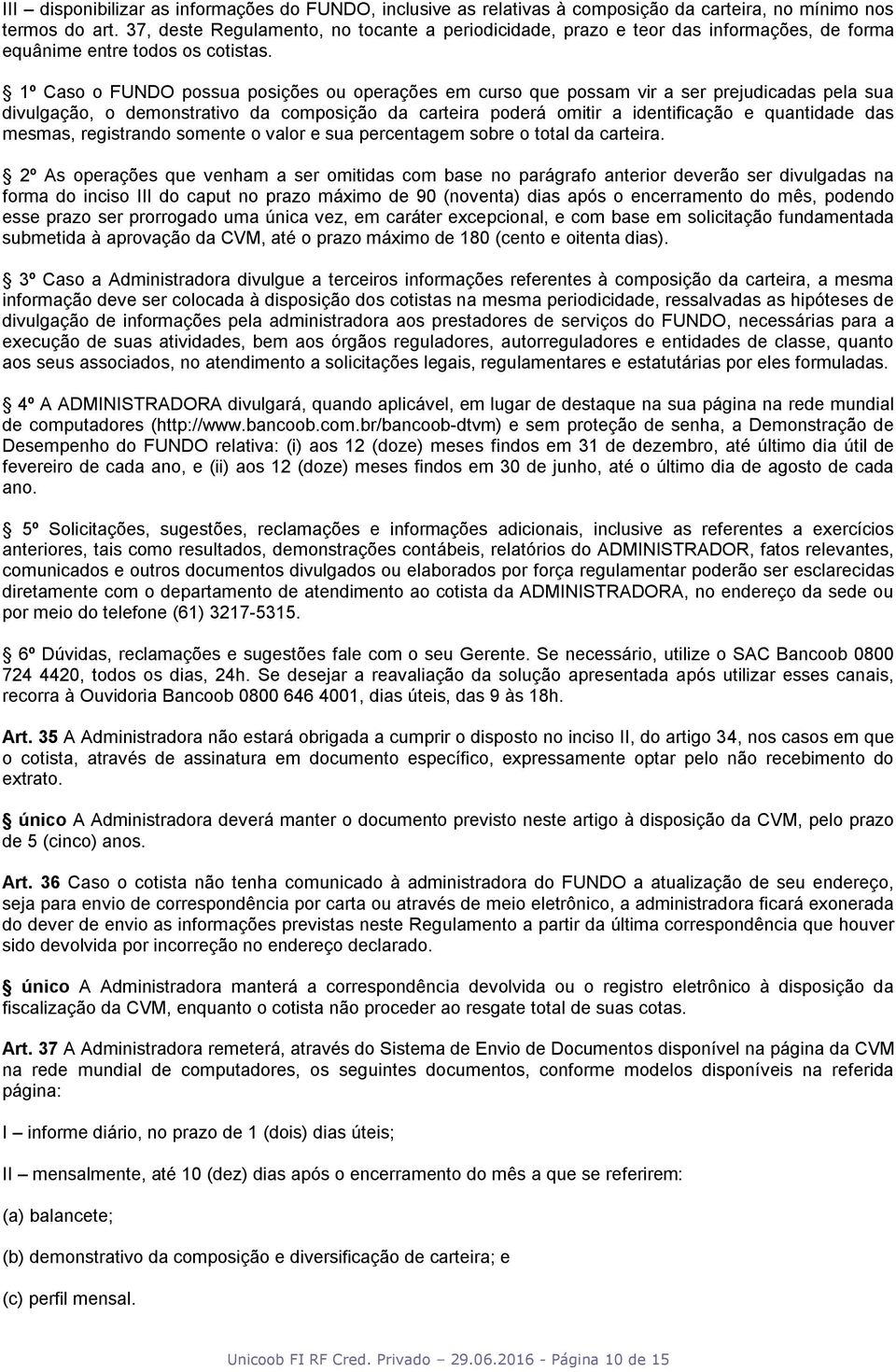 1º Caso o FUNDO possua posições ou operações em curso que possam vir a ser prejudicadas pela sua divulgação, o demonstrativo da composição da carteira poderá omitir a identificação e quantidade das