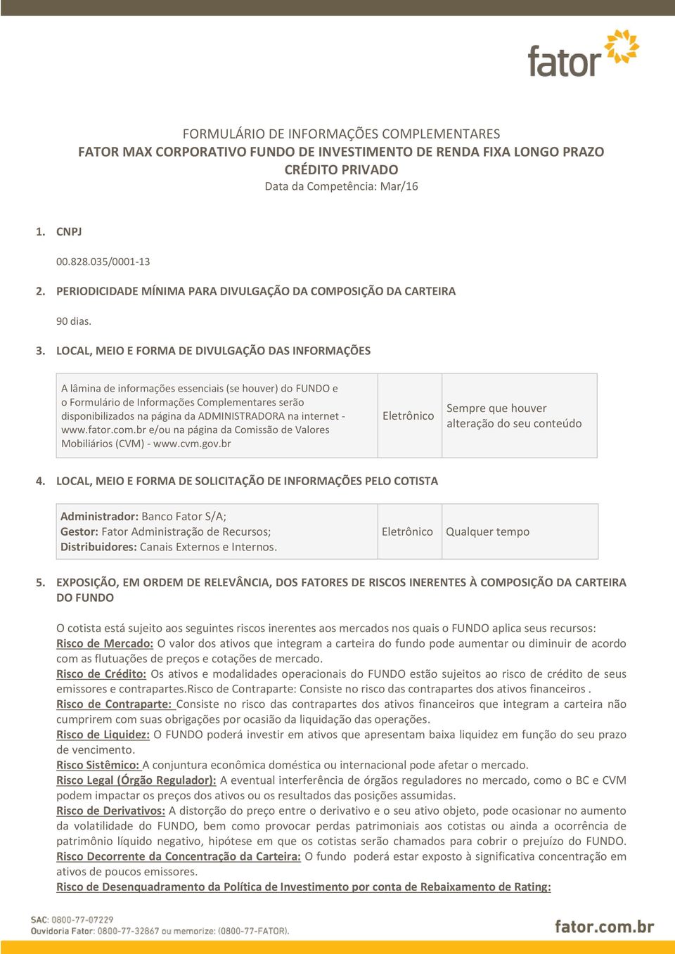 LOCAL, MEIO E FORMA DE DIVULGAÇÃO DAS INFORMAÇÕES A lâmina de informações essenciais (se houver) do FUNDO e o Formulário de Informações Complementares serão disponibilizados na página da