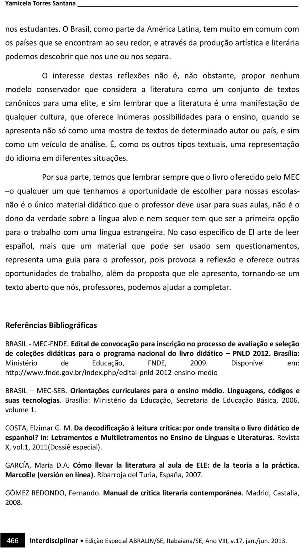 O interesse destas reflexões não é, não obstante, propor nenhum modelo conservador que considera a literatura como um conjunto de textos canônicos para uma elite, e sim lembrar que a literatura é uma