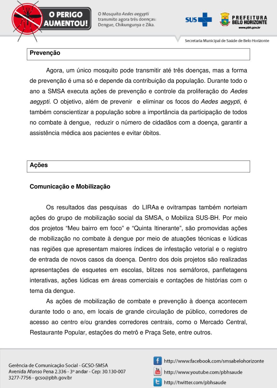 O objetivo, além de prevenir e eliminar os focos do Aedes aegypti, é também conscientizar a população sobre a importância da participação de todos no combate à dengue, reduzir o número de cidadãos