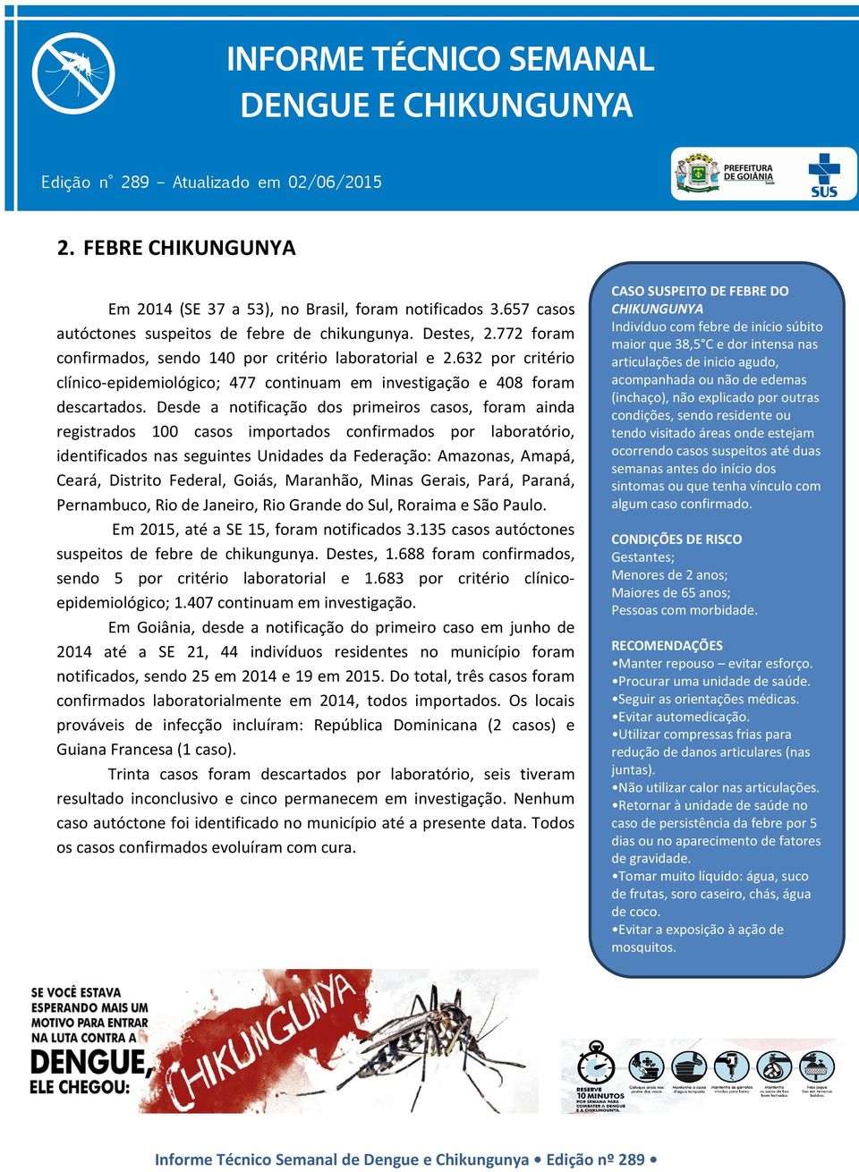 Desde a notificação dos primeiros casos, foram ainda registrados 100 casos importados confirmados por laboratório, identificados nas seguintes Unidades da Federação: Amazonas, Amapá, Ceará, Distrito