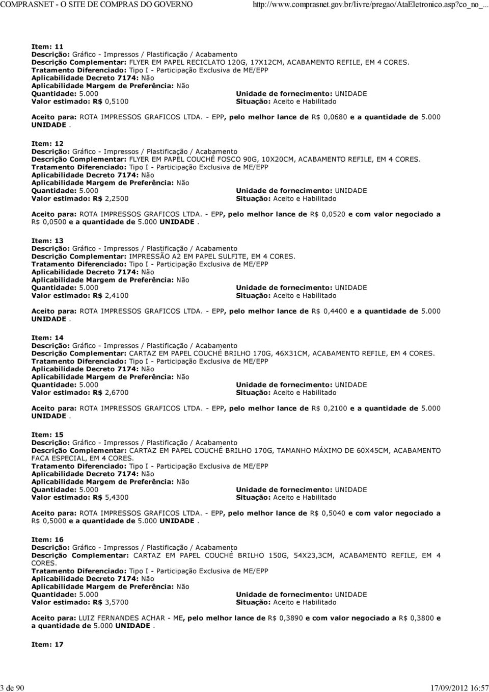 000 Unidade de fornecimento: UNIDADE Valor estimado: R$ 0,5100 Situação: Aceito e Habilitado Aceito para: ROTA IMPRESSOS GRAFICOS LTDA. - EPP, pelo melhor lance de R$ 0,0680 e a quantidade de 5.