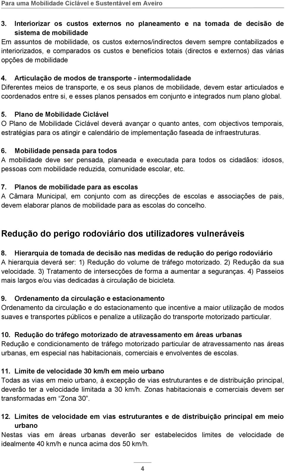 Articulação de modos de transporte - intermodalidade Diferentes meios de transporte, e os seus planos de mobilidade, devem estar articulados e coordenados entre si, e esses planos pensados em