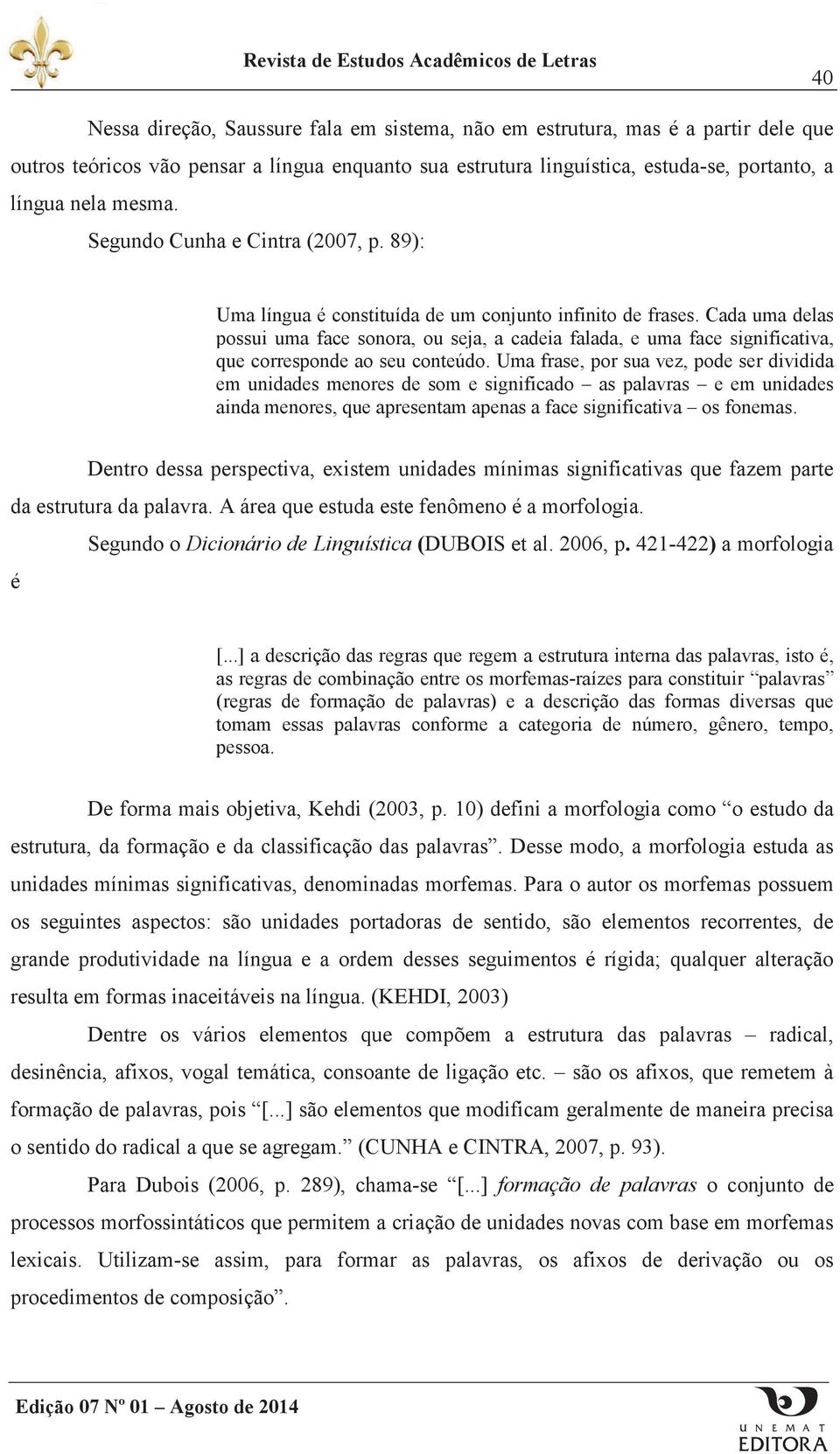 Cada uma delas possui uma face sonora, ou seja, a cadeia falada, e uma face significativa, que corresponde ao seu conteúdo.