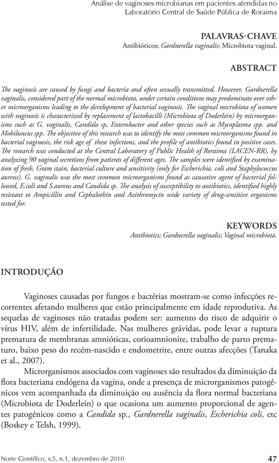 However, Gardnerella vaginalis, considered part of the normal microbiota, under certain conditions may predominate over other microorganisms leading to the development of bacterial vaginosis.