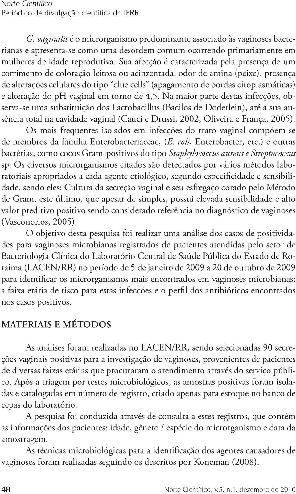 Sua afecção é caracterizada pela presença de um corrimento de coloração leitosa ou acinzentada, odor de amina (peixe), presença de alterações celulares do tipo clue cells (apagamento de bordas