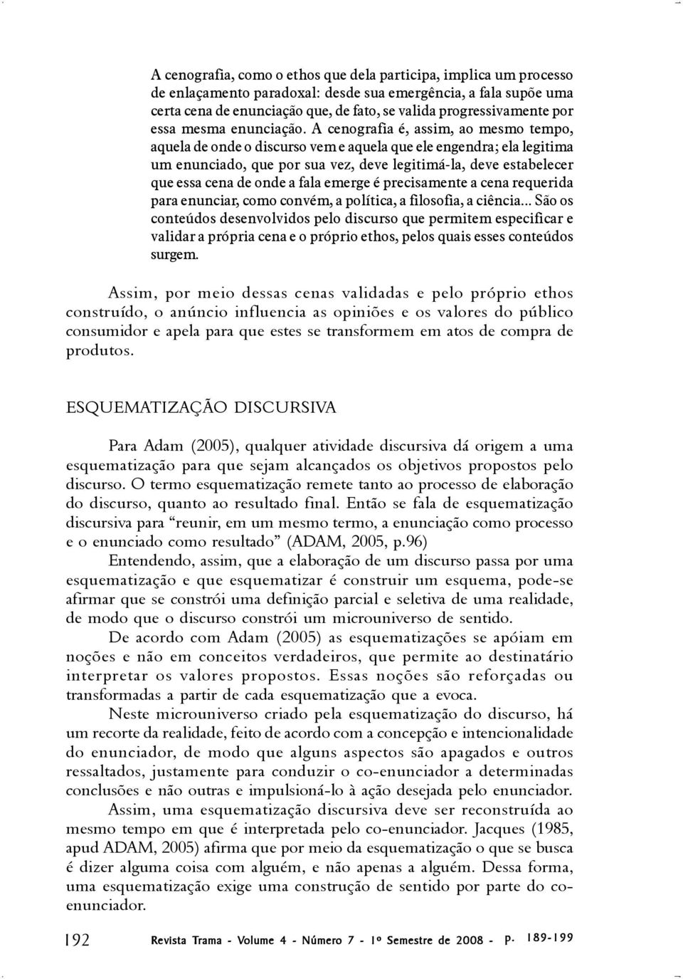 A cenografia é, assim, ao mesmo tempo, aquela de onde o discurso vem e aquela que ele engendra; ela legitima um enunciado, que por sua vez, deve legitimá-la, deve estabelecer que essa cena de onde a