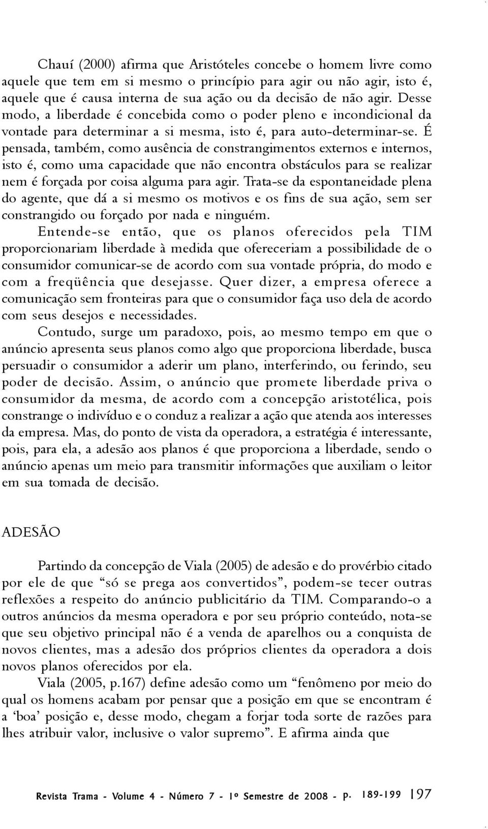 É pensada, também, como ausência de constrangimentos externos e internos, isto é, como uma capacidade que não encontra obstáculos para se realizar nem é forçada por coisa alguma para agir.