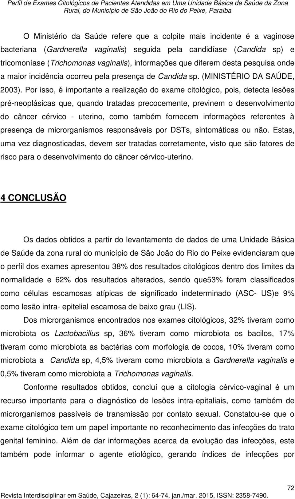 Por isso, é importante a realização do exame citológico, pois, detecta lesões pré-neoplásicas que, quando tratadas precocemente, previnem o desenvolvimento do câncer cérvico - uterino, como também