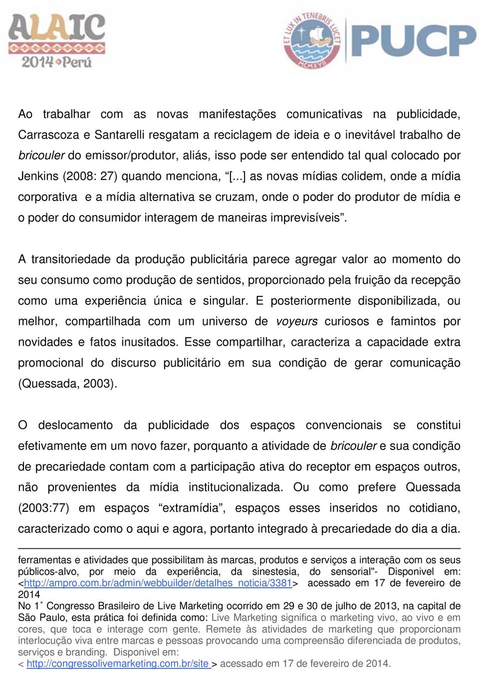 ..] as novas mídias colidem, onde a mídia corporativa e a mídia alternativa se cruzam, onde o poder do produtor de mídia e o poder do consumidor interagem de maneiras imprevisíveis.