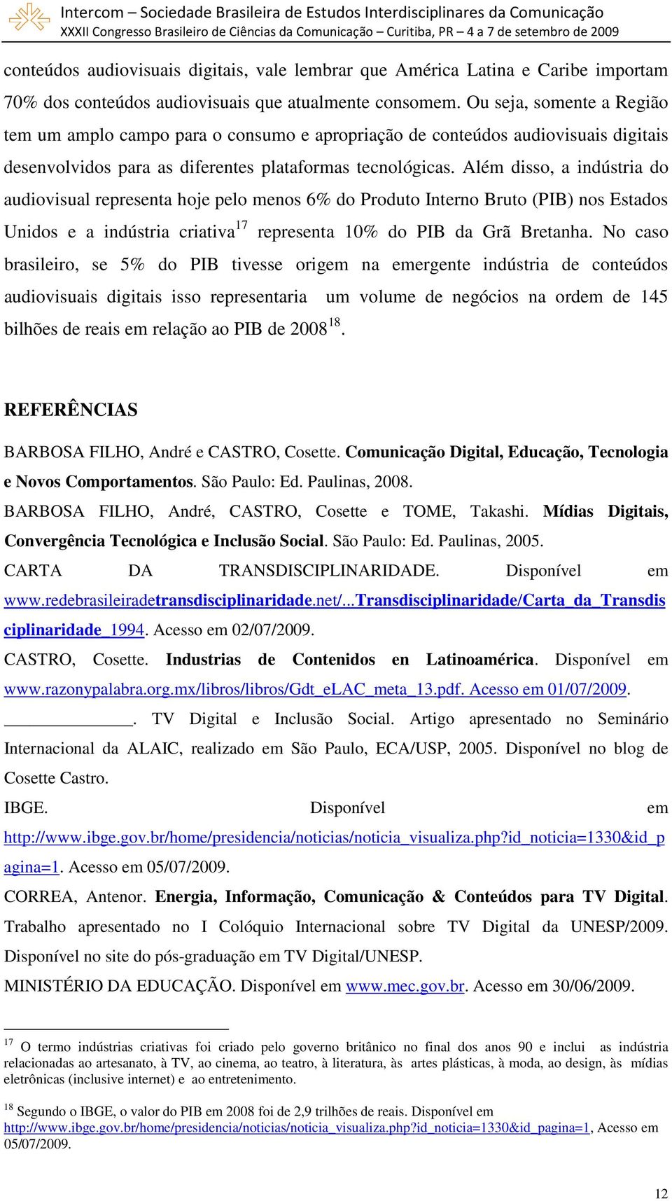 Além disso, a indústria do audiovisual representa hoje pelo menos 6% do Produto Interno Bruto (PIB) nos Estados Unidos e a indústria criativa 17 representa 10% do PIB da Grã Bretanha.