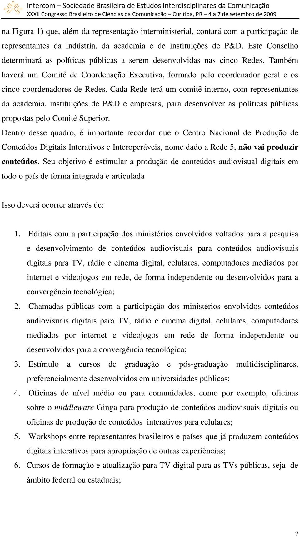 Também haverá um Comitê de Coordenação Executiva, formado pelo coordenador geral e os cinco coordenadores de Redes.