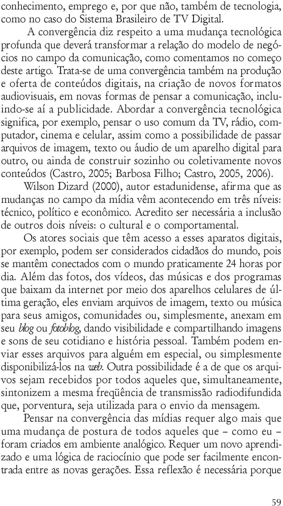 Trata-se de uma convergência também na produção e oferta de conteúdos digitais, na criação de novos formatos audiovisuais, em novas formas de pensar a comunicação, incluindo-se aí a publicidade.