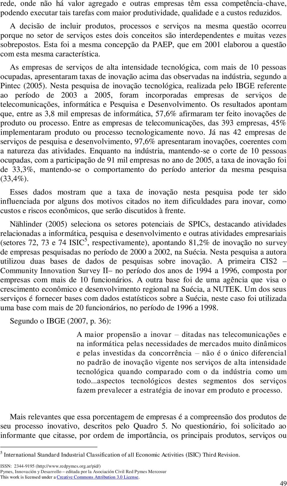 Esta foi a mesma concepção da PAEP, que em 2001 elaborou a questão com esta mesma característica.