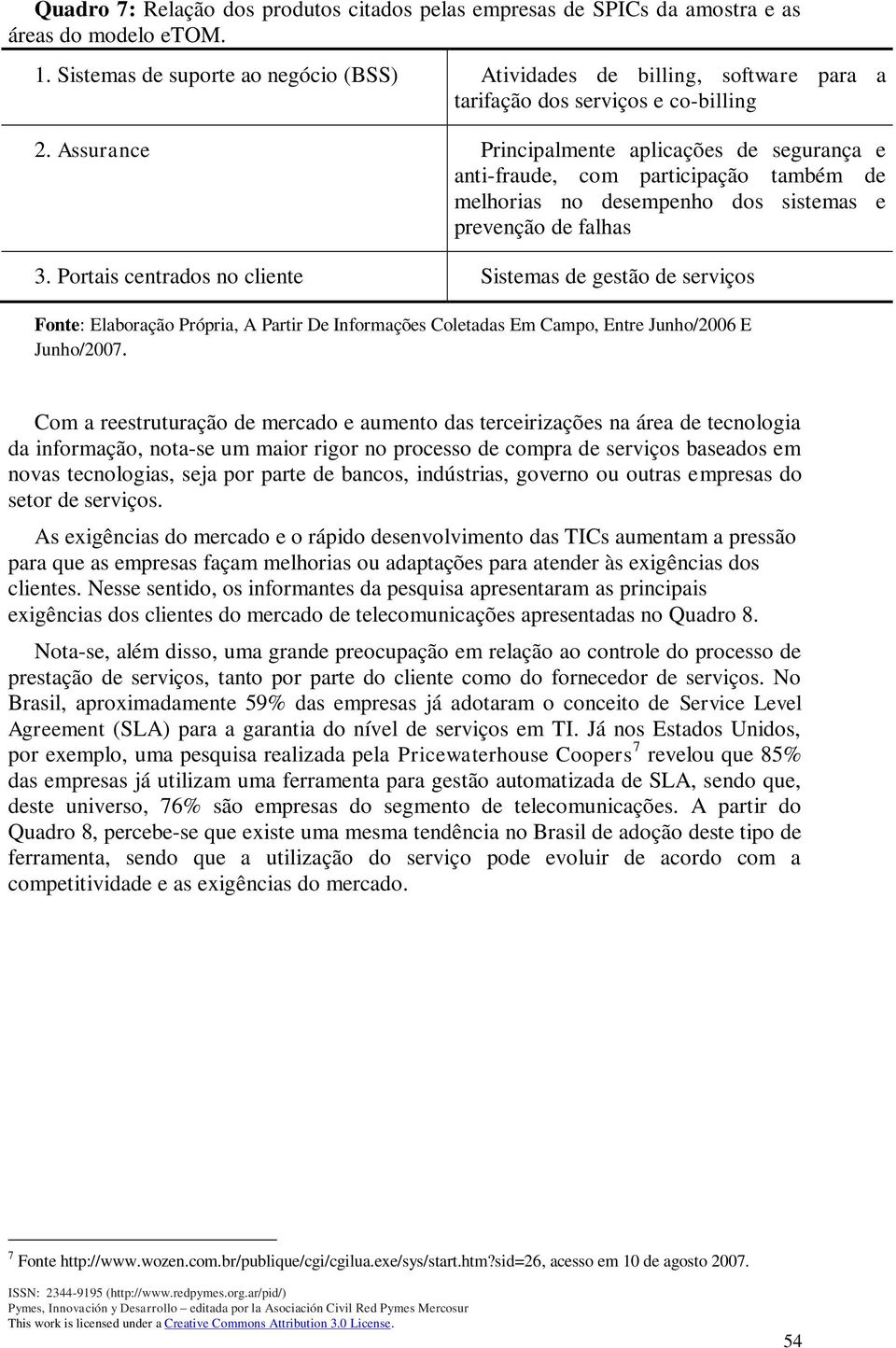 Assurance Principalmente aplicações de segurança e anti-fraude, com participação também de melhorias no desempenho dos sistemas e prevenção de falhas 3.