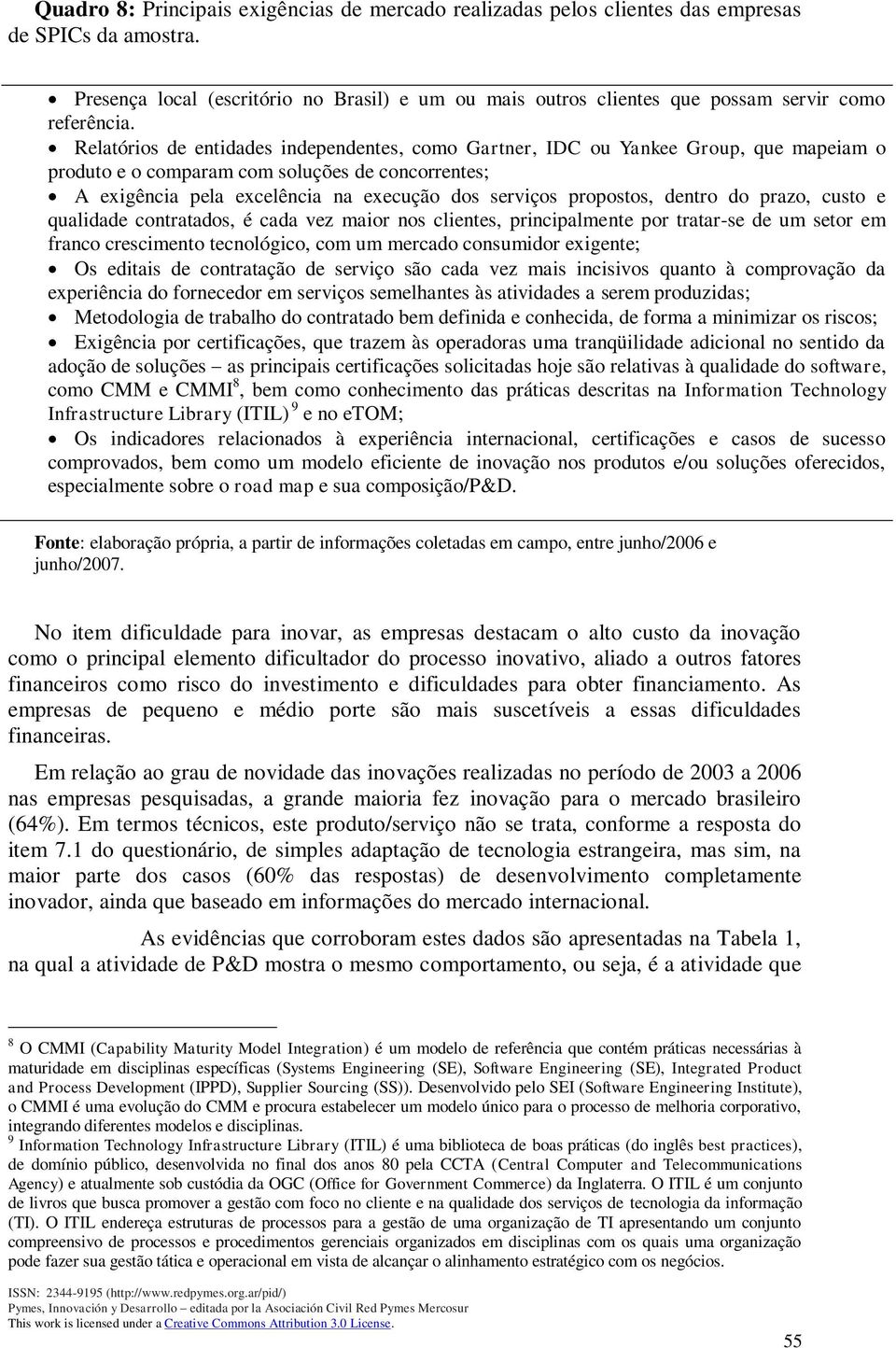 Relatórios de entidades independentes, como Gartner, IDC ou Yankee Group, que mapeiam o produto e o comparam com soluções de concorrentes; A exigência pela excelência na execução dos serviços