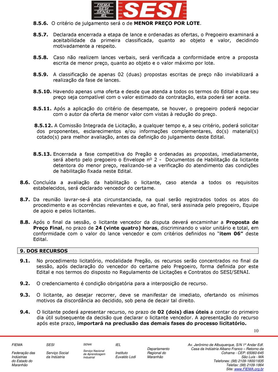 5.8. Caso não realizem lances verbais, será verificada a conformidade entre a proposta escrita de menor preço, quanto ao objeto e o valor máximo por lote. 8.5.9.